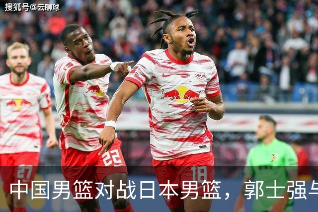 中国男篮对战日本男篮，郭士强与教练组或做三个决定，确立3大新核心