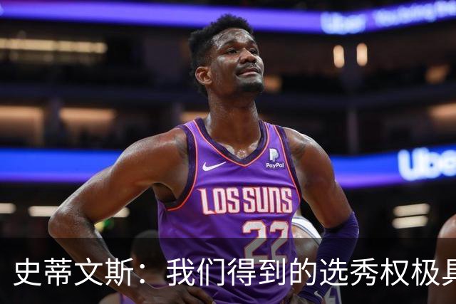 史蒂文斯：我们得到的选秀权极具想象空间 也许能让我们干票大的