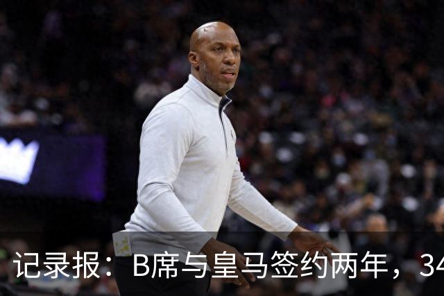 记录报：B席与皇马签约两年，34岁自由身离队可能回归本菲卡